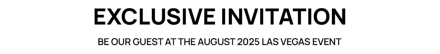 Exclusive Invitation: Be our guest at the August 2025 Las Vegas event